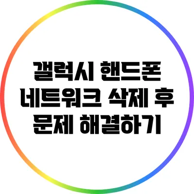 갤럭시 핸드폰 네트워크 삭제 후 문제 해결하기