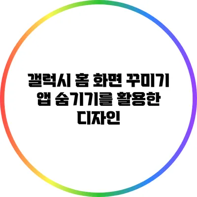 갤럭시 홈 화면 꾸미기: 앱 숨기기를 활용한 디자인