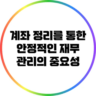 계좌 정리를 통한 안정적인 재무 관리의 중요성