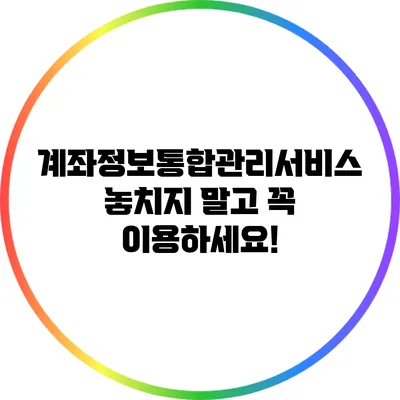 계좌정보통합관리서비스 놓치지 말고 꼭 이용하세요!