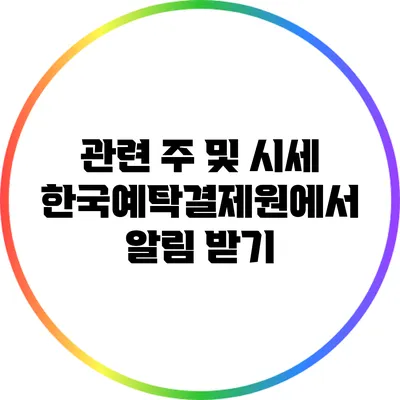 관련 주 및 시세: 한국예탁결제원에서 알림 받기