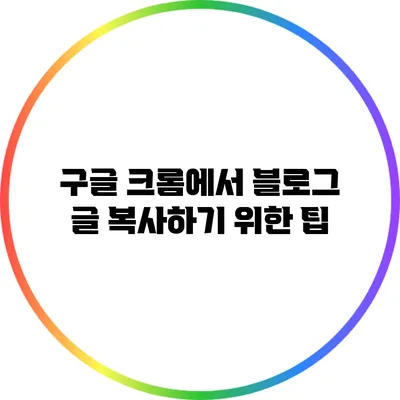 구글 크롬에서 블로그 글 복사하기 위한 팁