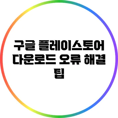 구글 플레이스토어 다운로드 오류 해결 팁