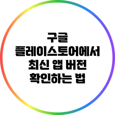 구글 플레이스토어에서 최신 앱 버전 확인하는 법