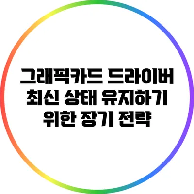 그래픽카드 드라이버 최신 상태 유지하기 위한 장기 전략