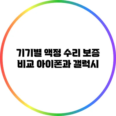 기기별 액정 수리 보증 비교: 아이폰과 갤럭시