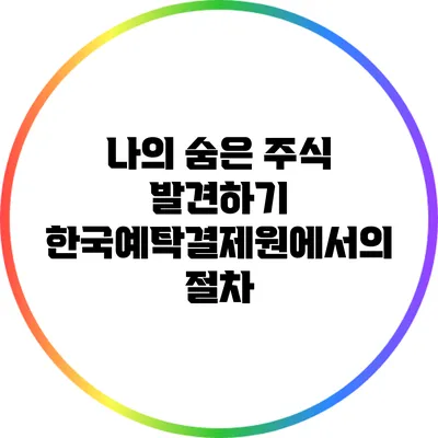 나의 숨은 주식 발견하기: 한국예탁결제원에서의 절차