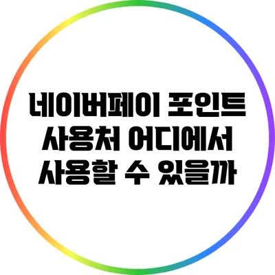 네이버페이 포인트 사용처: 어디에서 사용할 수 있을까?