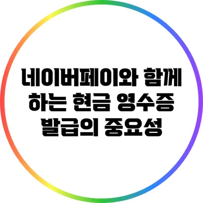 네이버페이와 함께 하는 현금 영수증 발급의 중요성