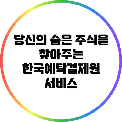 당신의 숨은 주식을 찾아주는 한국예탁결제원 서비스