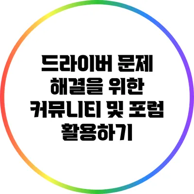 드라이버 문제 해결을 위한 커뮤니티 및 포럼 활용하기