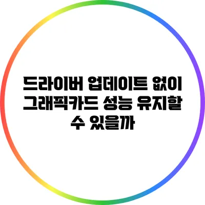 드라이버 업데이트 없이 그래픽카드 성능 유지할 수 있을까?