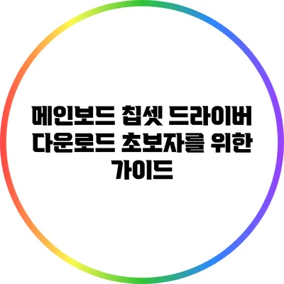 메인보드 칩셋 드라이버 다운로드: 초보자를 위한 가이드