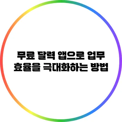 무료 달력 앱으로 업무 효율을 극대화하는 방법