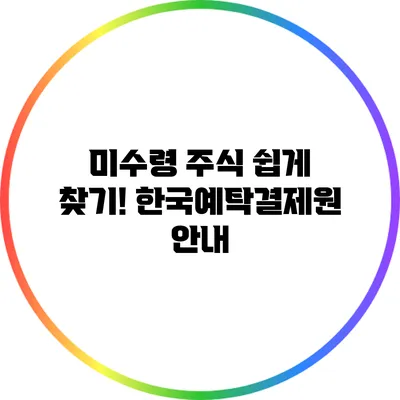 미수령 주식 쉽게 찾기! 한국예탁결제원 안내