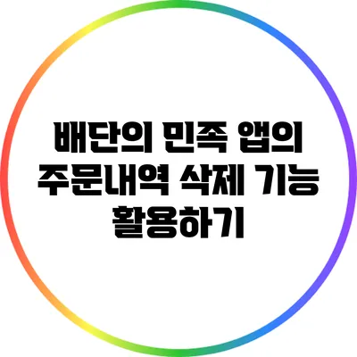 배단의 민족 앱의 주문내역 삭제 기능 활용하기