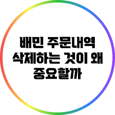 배민 주문내역 삭제하는 것이 왜 중요할까?