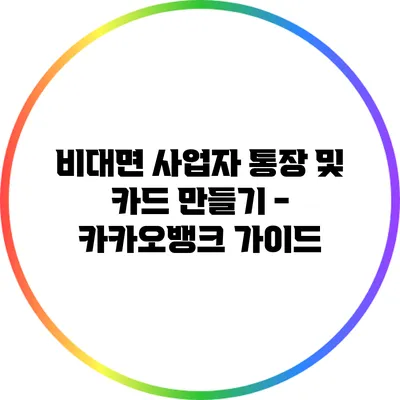 비대면 사업자 통장 및 카드 만들기 - 카카오뱅크 가이드