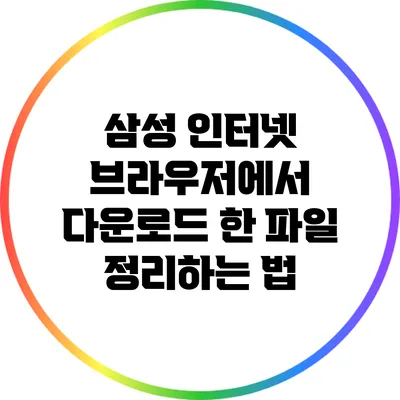 삼성 인터넷 브라우저에서 다운로드 한 파일 정리하는 법