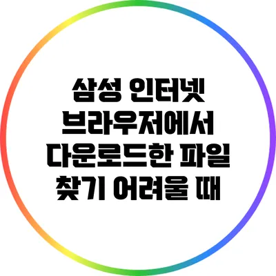 삼성 인터넷 브라우저에서 다운로드한 파일 찾기 어려울 때