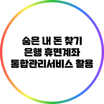 숨은 내 돈 찾기: 은행 휴면계좌 통합관리서비스 활용