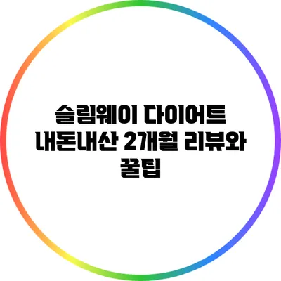 슬림웨이 다이어트 내돈내산: 2개월 리뷰와 꿀팁