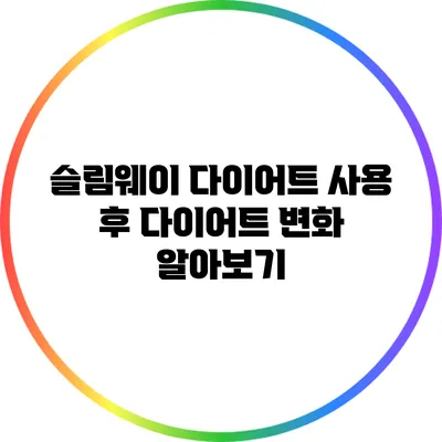 슬림웨이 다이어트 사용 후 다이어트 변화 알아보기