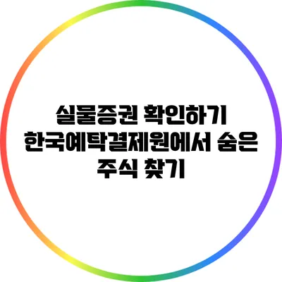 실물증권 확인하기: 한국예탁결제원에서 숨은 주식 찾기