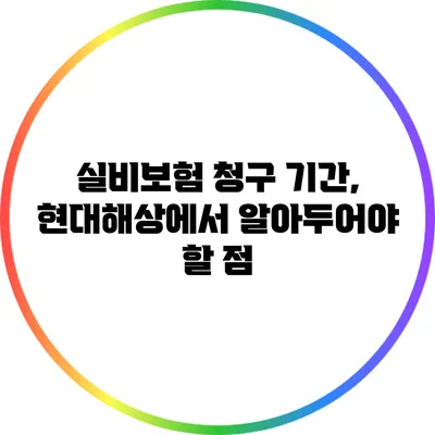 실비보험 청구 기간, 현대해상에서 알아두어야 할 점