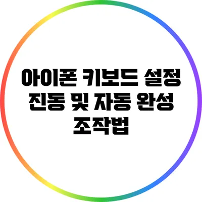 아이폰 키보드 설정: 진동 및 자동 완성 조작법