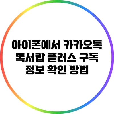 아이폰에서 카카오톡 톡서랍 플러스 구독 정보 확인 방법