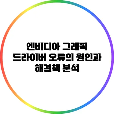 엔비디아 그래픽 드라이버 오류의 원인과 해결책 분석