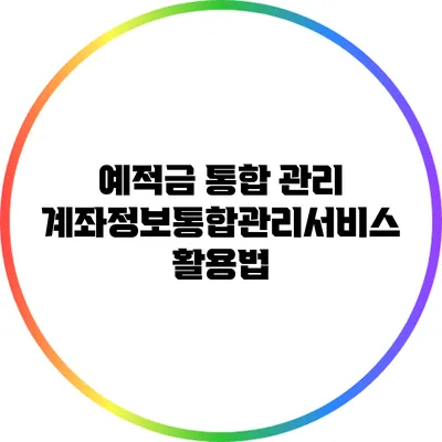 예적금 통합 관리: 계좌정보통합관리서비스 활용법