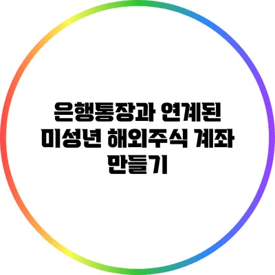 은행통장과 연계된 미성년 해외주식 계좌 만들기