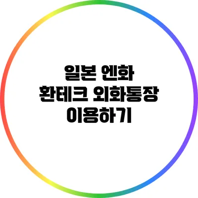 일본 엔화 환테크: 외화통장 이용하기