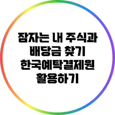 잠자는 내 주식과 배당금 찾기: 한국예탁결제원 활용하기