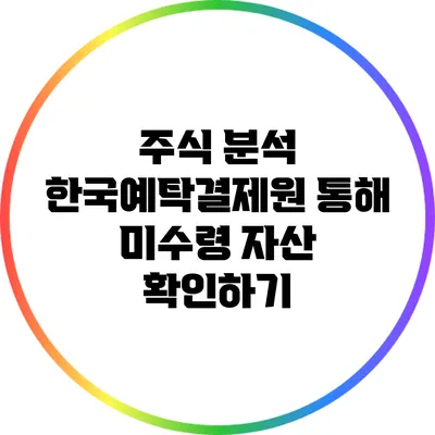 주식 분석: 한국예탁결제원 통해 미수령 자산 확인하기