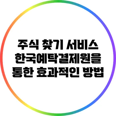 주식 찾기 서비스: 한국예탁결제원을 통한 효과적인 방법