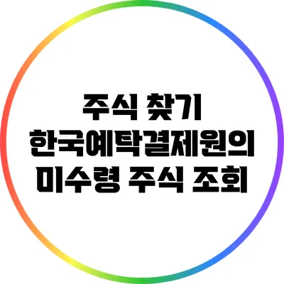 주식 찾기: 한국예탁결제원의 미수령 주식 조회