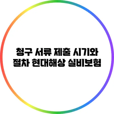 청구 서류 제출 시기와 절차: 현대해상 실비보험