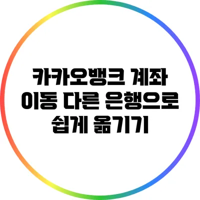 카카오뱅크 계좌 이동: 다른 은행으로 쉽게 옮기기