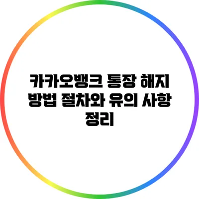 카카오뱅크 통장 해지 방법: 절차와 유의 사항 정리