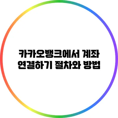 카카오뱅크에서 계좌 연결하기: 절차와 방법