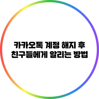 카카오톡 계정 해지 후 친구들에게 알리는 방법