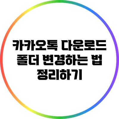 카카오톡 다운로드 폴더 변경하는 법 정리하기