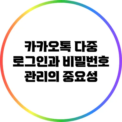 카카오톡 다중 로그인과 비밀번호 관리의 중요성