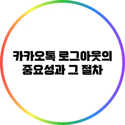 카카오톡 로그아웃의 중요성과 그 절차