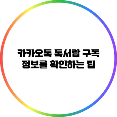 카카오톡 톡서랍 구독 정보를 확인하는 팁