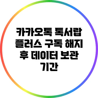 카카오톡 톡서랍 플러스 구독 해지 후 데이터 보관 기간