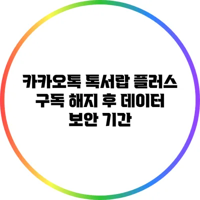 카카오톡 톡서랍 플러스 구독 해지 후 데이터 보안 기간